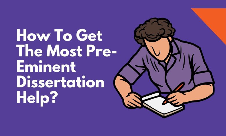 How To Get The Most Pre-Eminent Dissertation Help